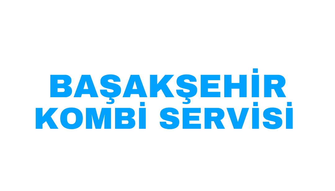 BAŞAKŞEHİR ACİL KOMBİ SERVİSİ